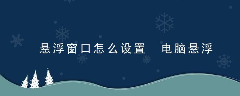 悬浮窗口怎么设置 电脑悬浮窗口如何设置